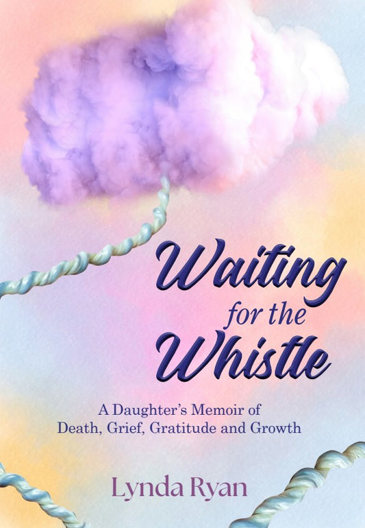 Waiting for the Whistle. A Daughters Memoir of Death, Grief, Gratitude and Growth
