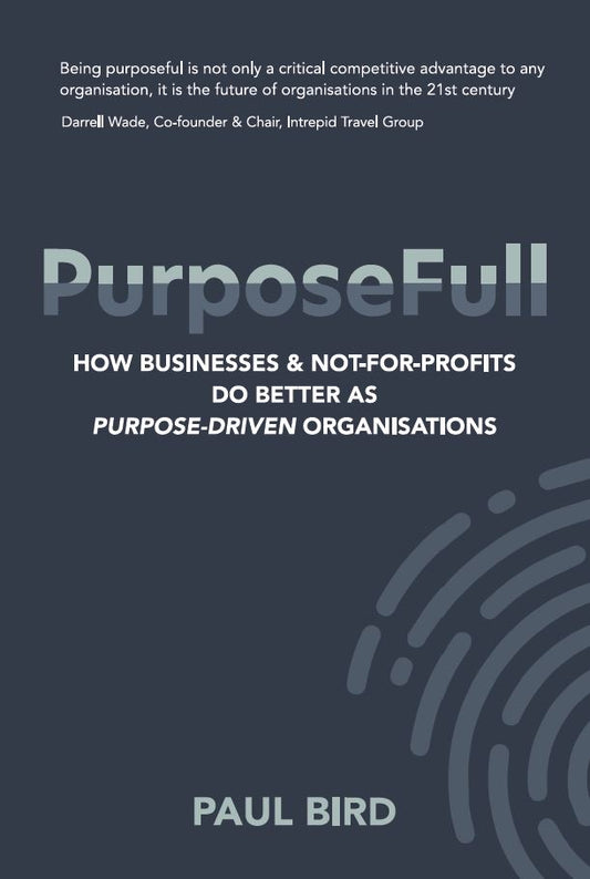PurposeFull:  How businesses and not-for-profits do better as purpose-driven organisations