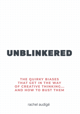 UNBLINKERED: The quirky biases that get in the way of creative thinking…and how to bust them